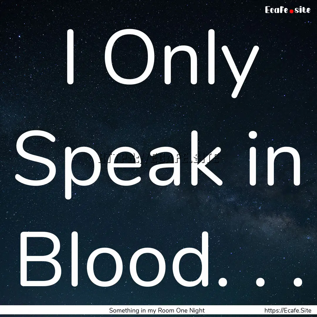 I Only Speak in Blood. . . : Quote by Something in my Room One Night