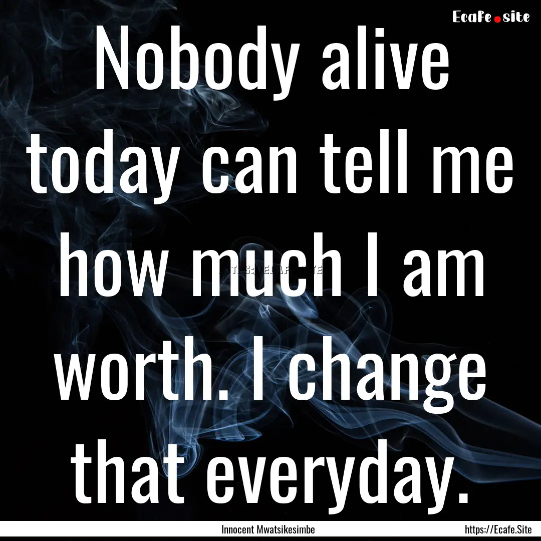 Nobody alive today can tell me how much I.... : Quote by Innocent Mwatsikesimbe