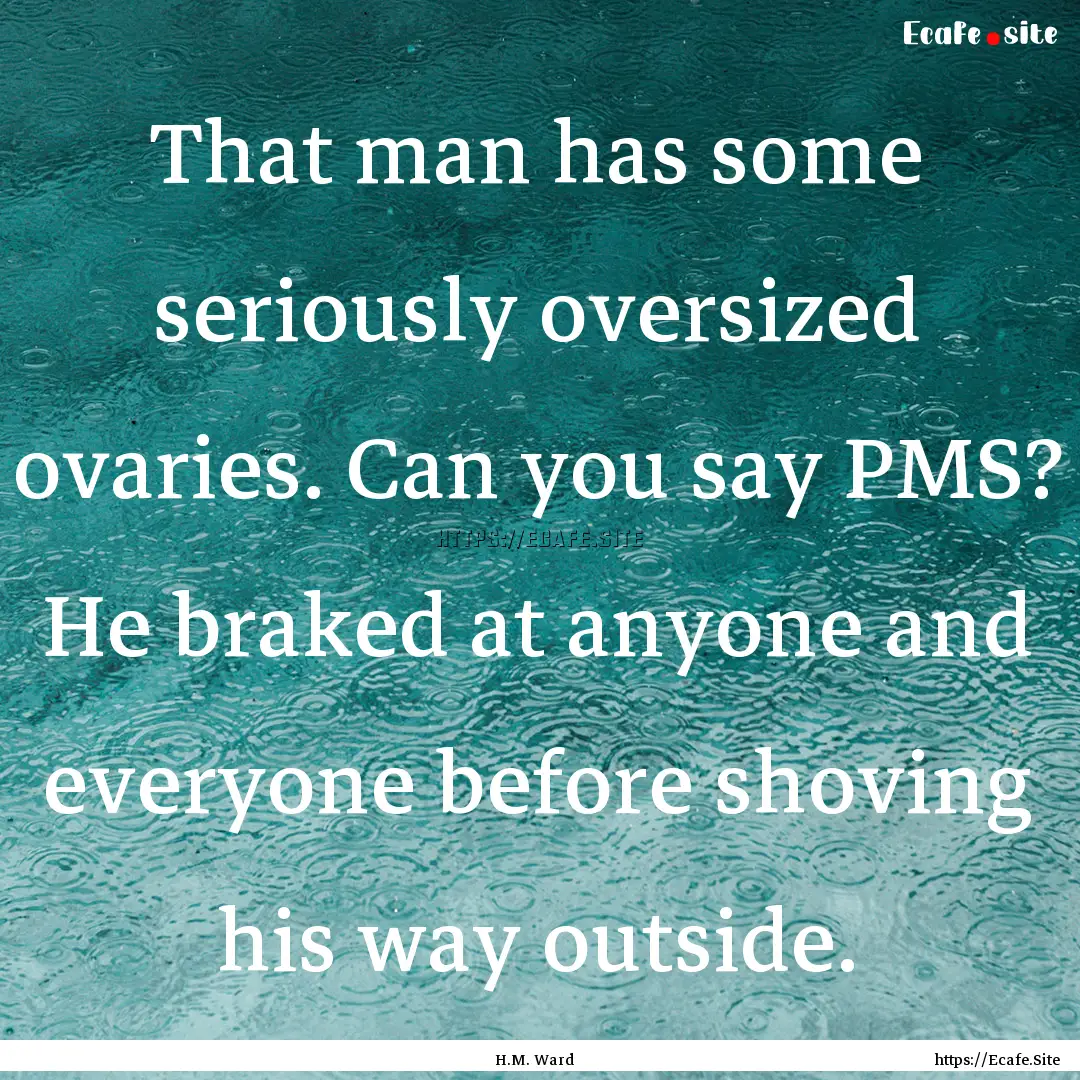 That man has some seriously oversized ovaries..... : Quote by H.M. Ward