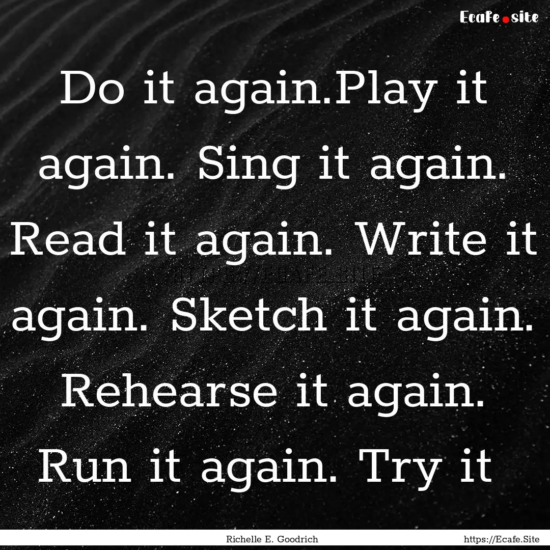 Do it again.Play it again. Sing it again..... : Quote by Richelle E. Goodrich