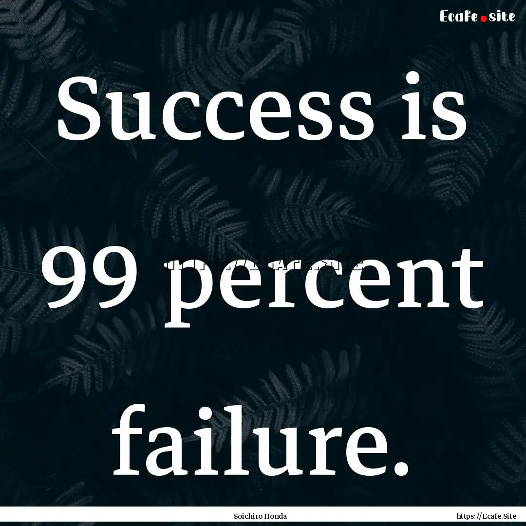 Success is 99 percent failure. : Quote by Soichiro Honda