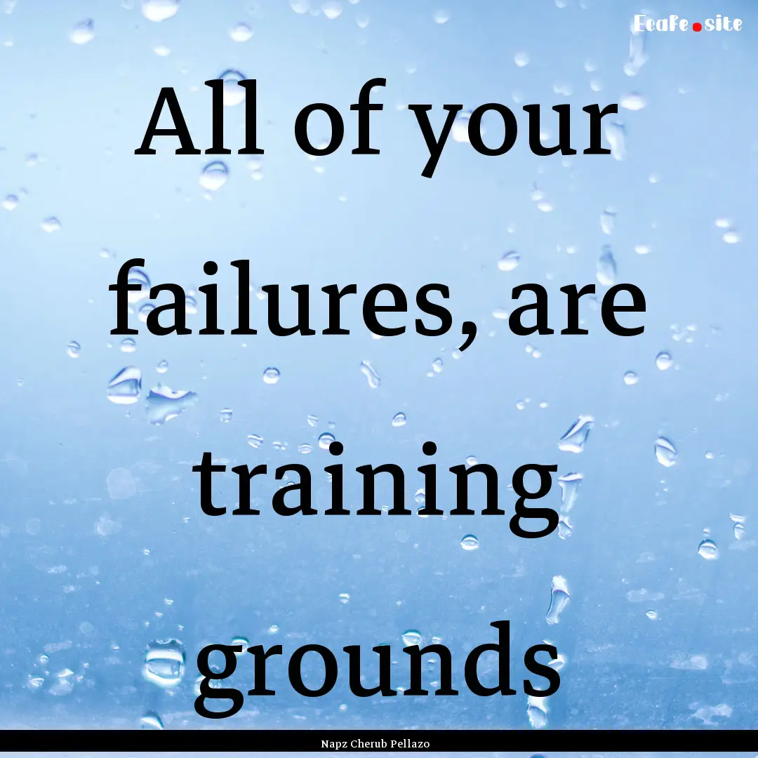 All of your failures, are training grounds.... : Quote by Napz Cherub Pellazo