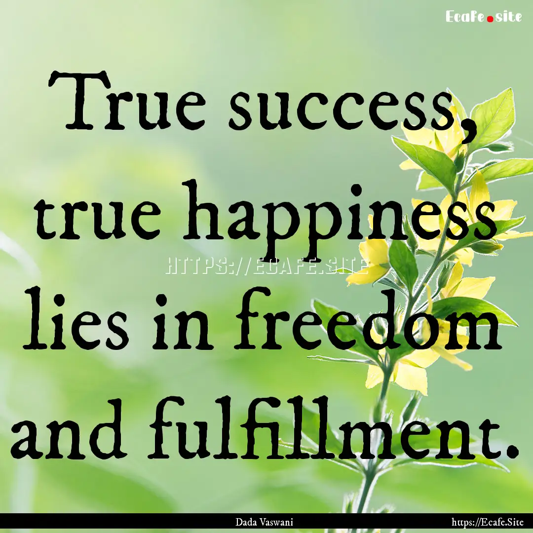 True success, true happiness lies in freedom.... : Quote by Dada Vaswani