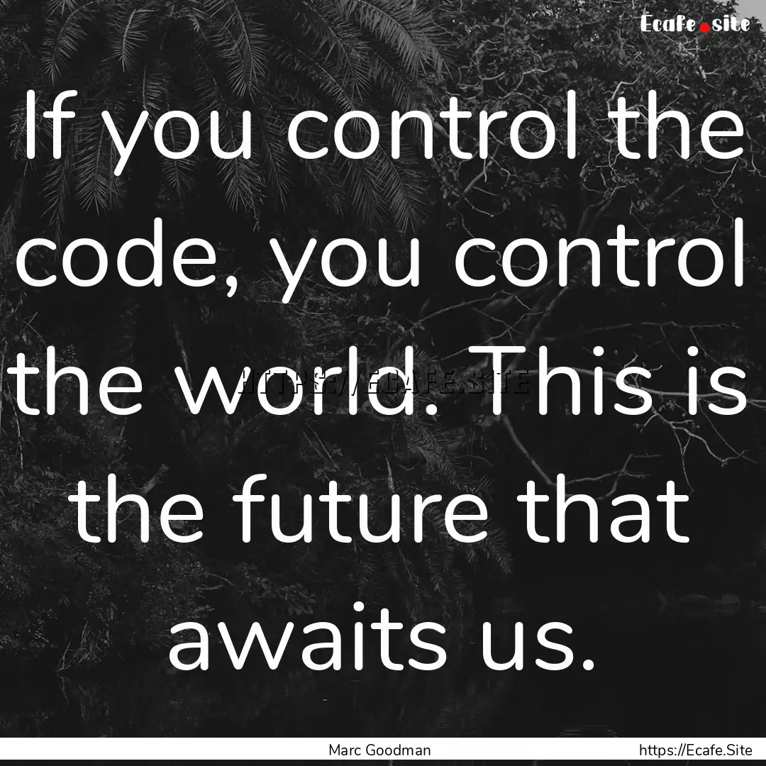 If you control the code, you control the.... : Quote by Marc Goodman