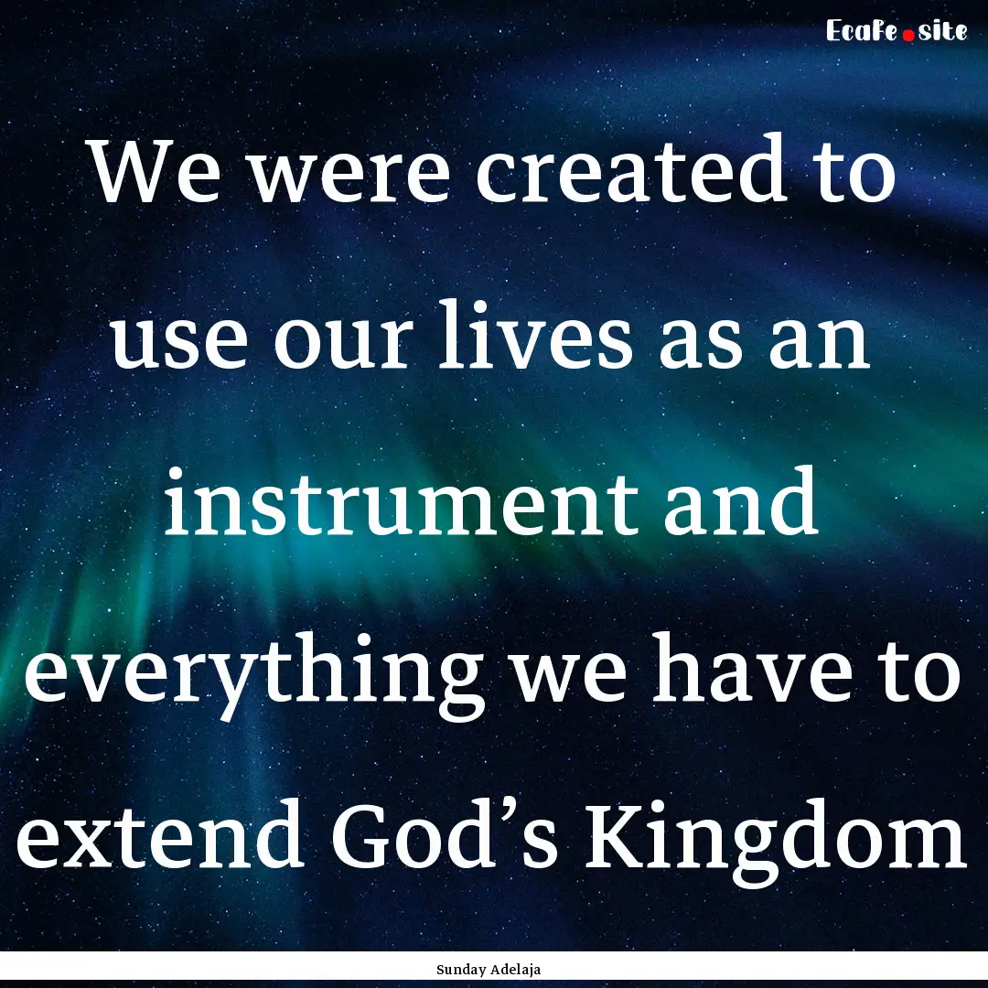 We were created to use our lives as an instrument.... : Quote by Sunday Adelaja