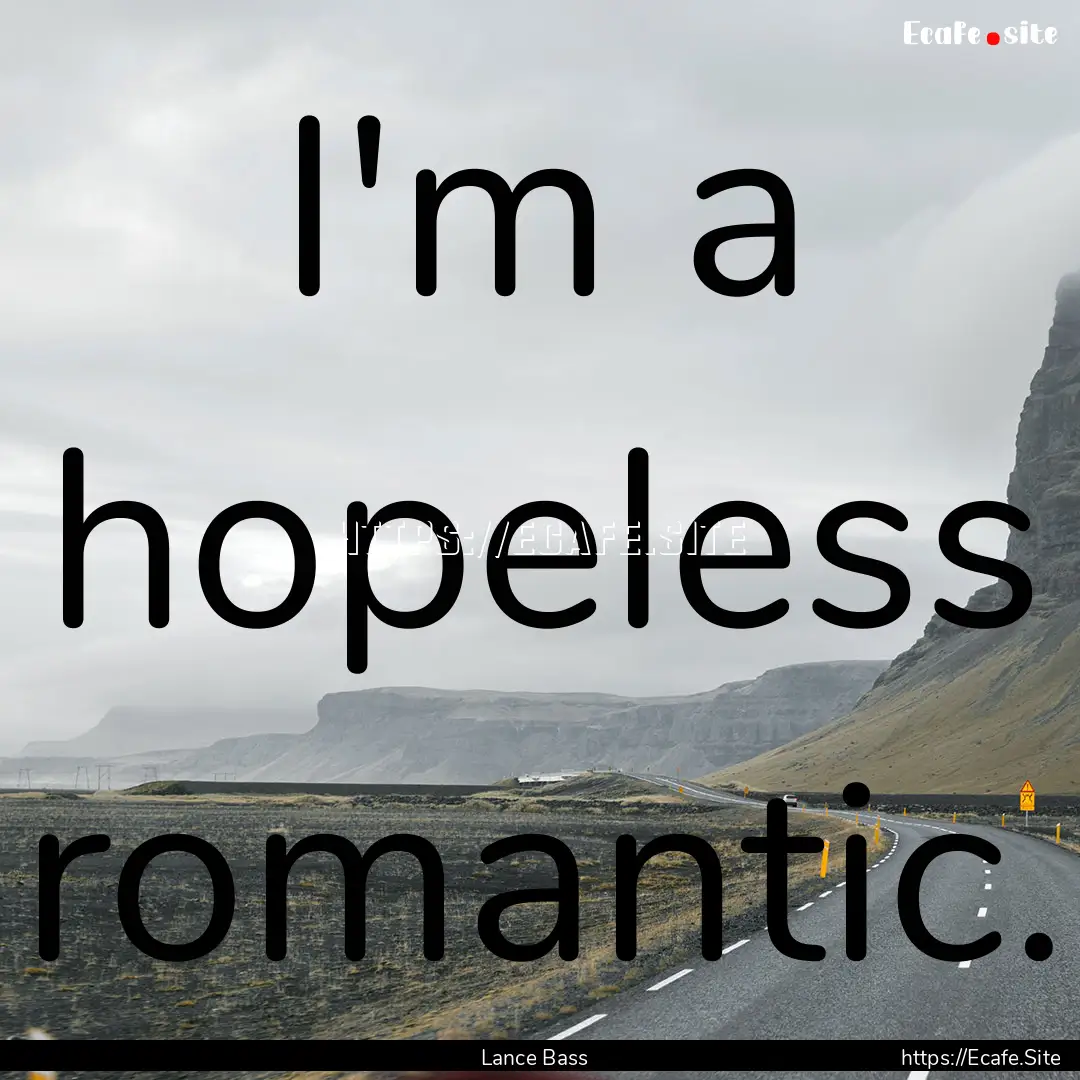 I'm a hopeless romantic. : Quote by Lance Bass