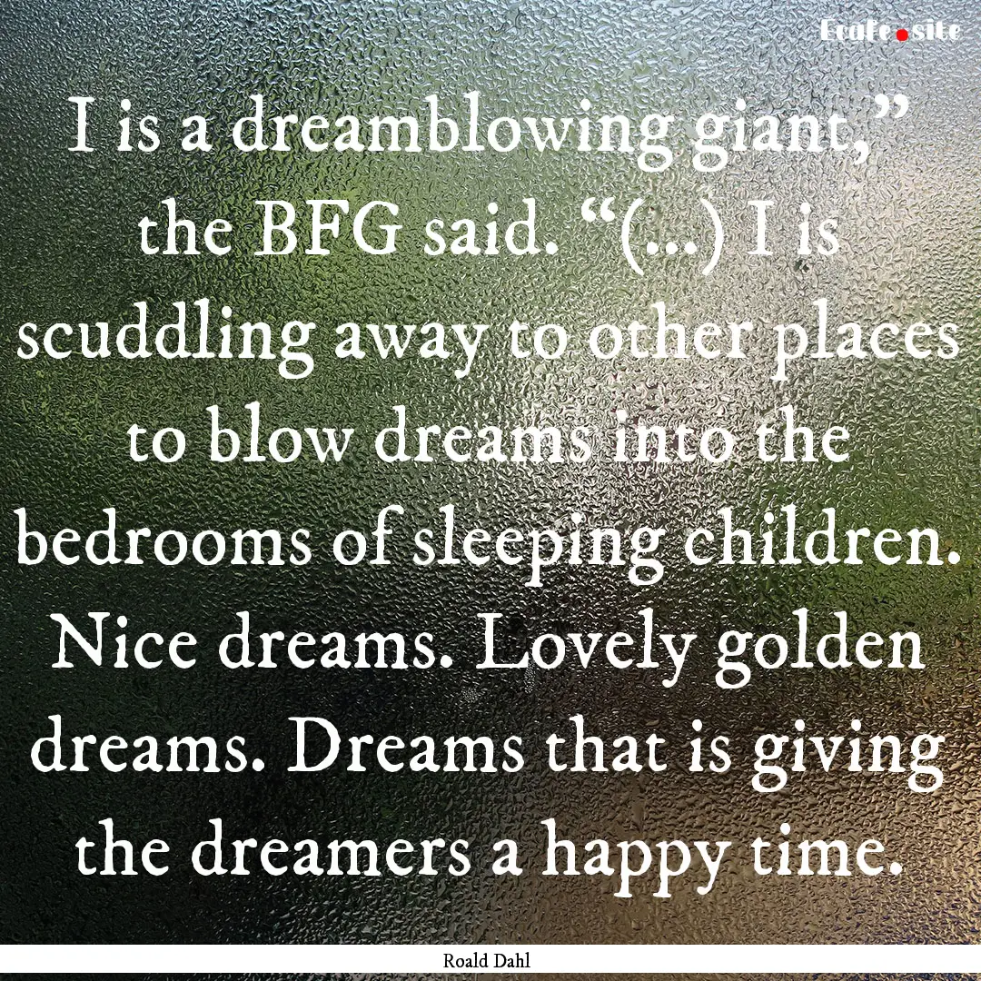 I is a dreamblowing giant,” the BFG said..... : Quote by Roald Dahl