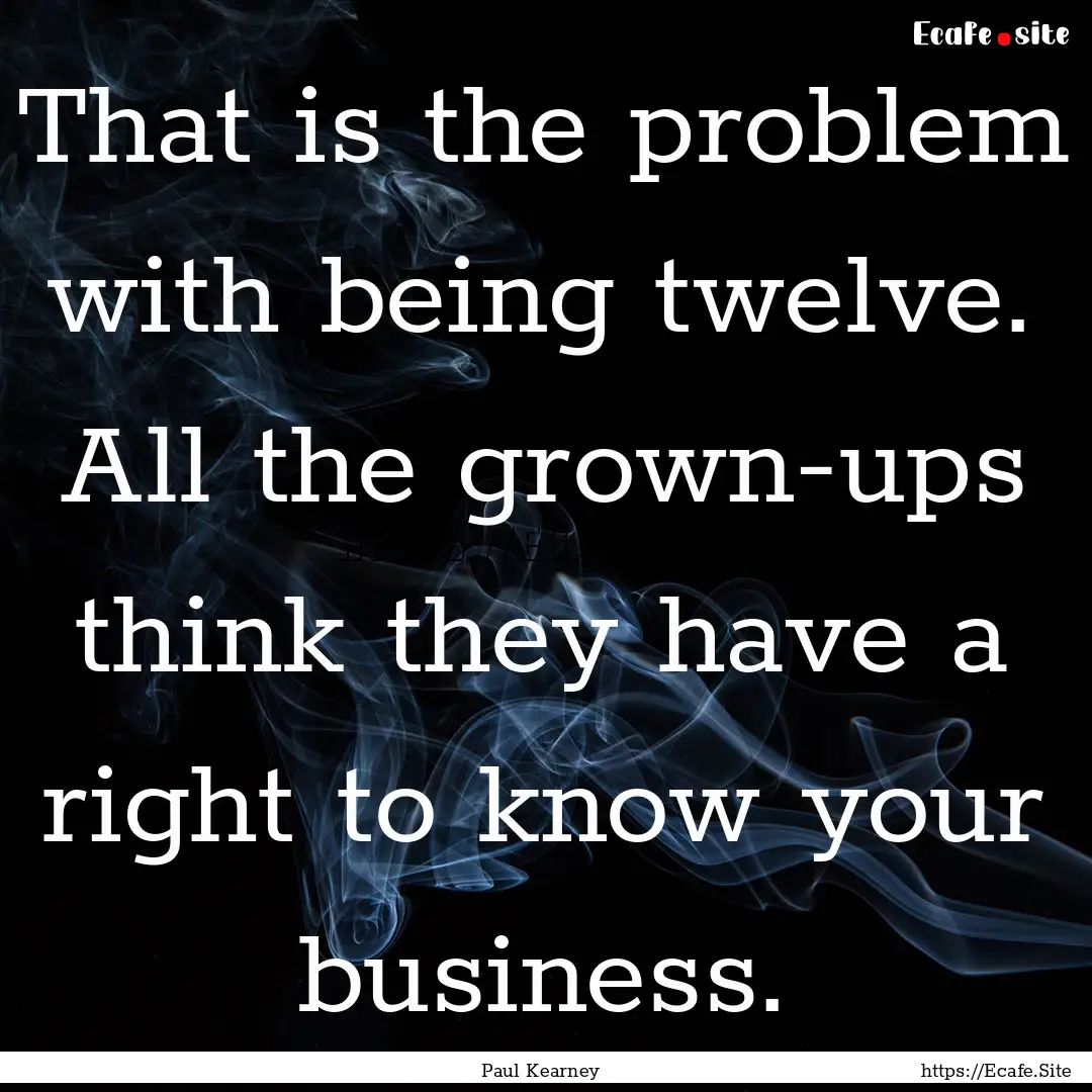 That is the problem with being twelve. All.... : Quote by Paul Kearney