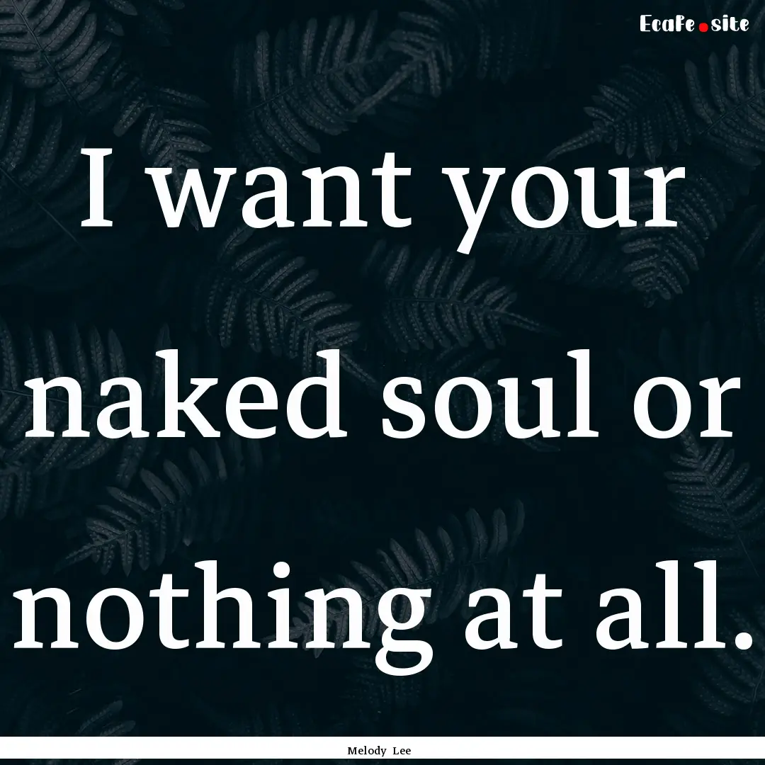 I want your naked soul or nothing at all..... : Quote by Melody Lee