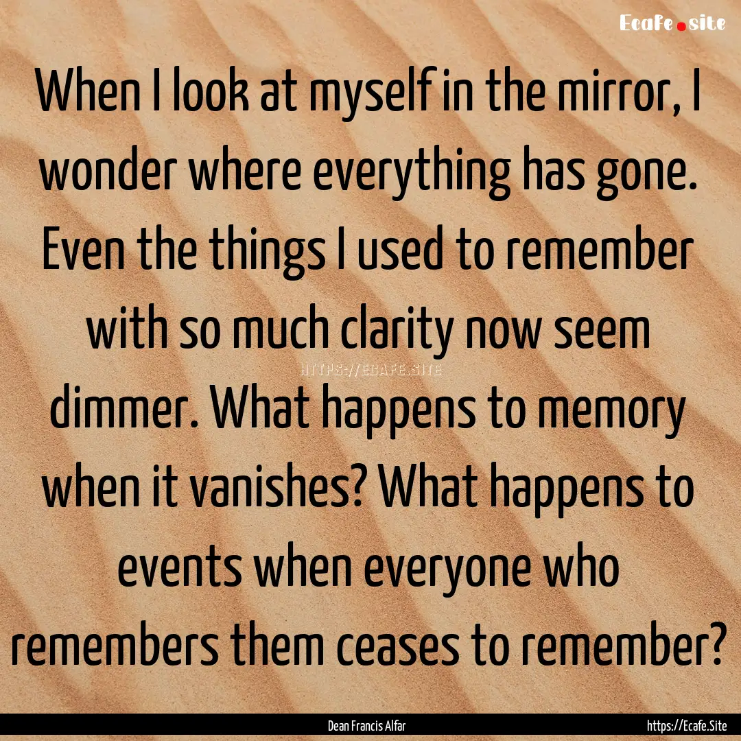 When I look at myself in the mirror, I wonder.... : Quote by Dean Francis Alfar