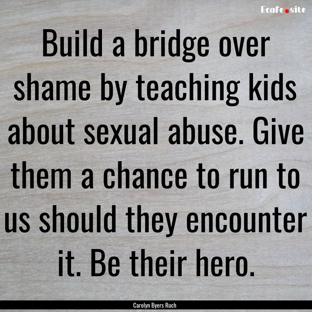 Build a bridge over shame by teaching kids.... : Quote by Carolyn Byers Ruch