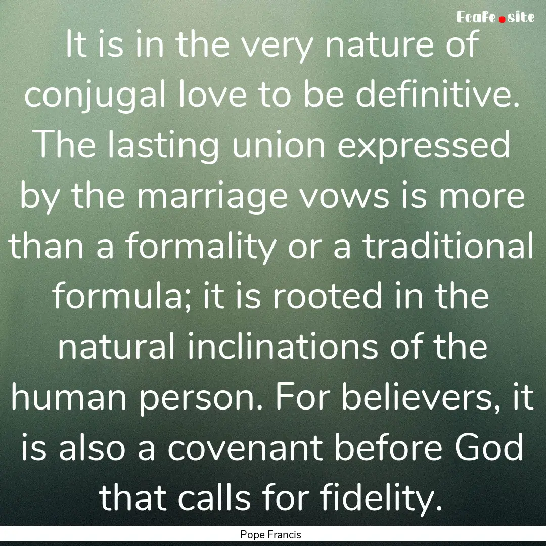 It is in the very nature of conjugal love.... : Quote by Pope Francis