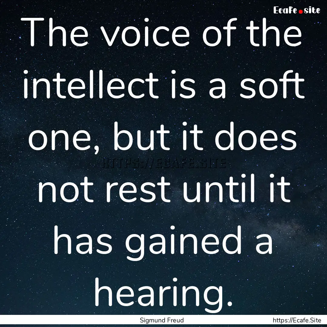 The voice of the intellect is a soft one,.... : Quote by Sigmund Freud