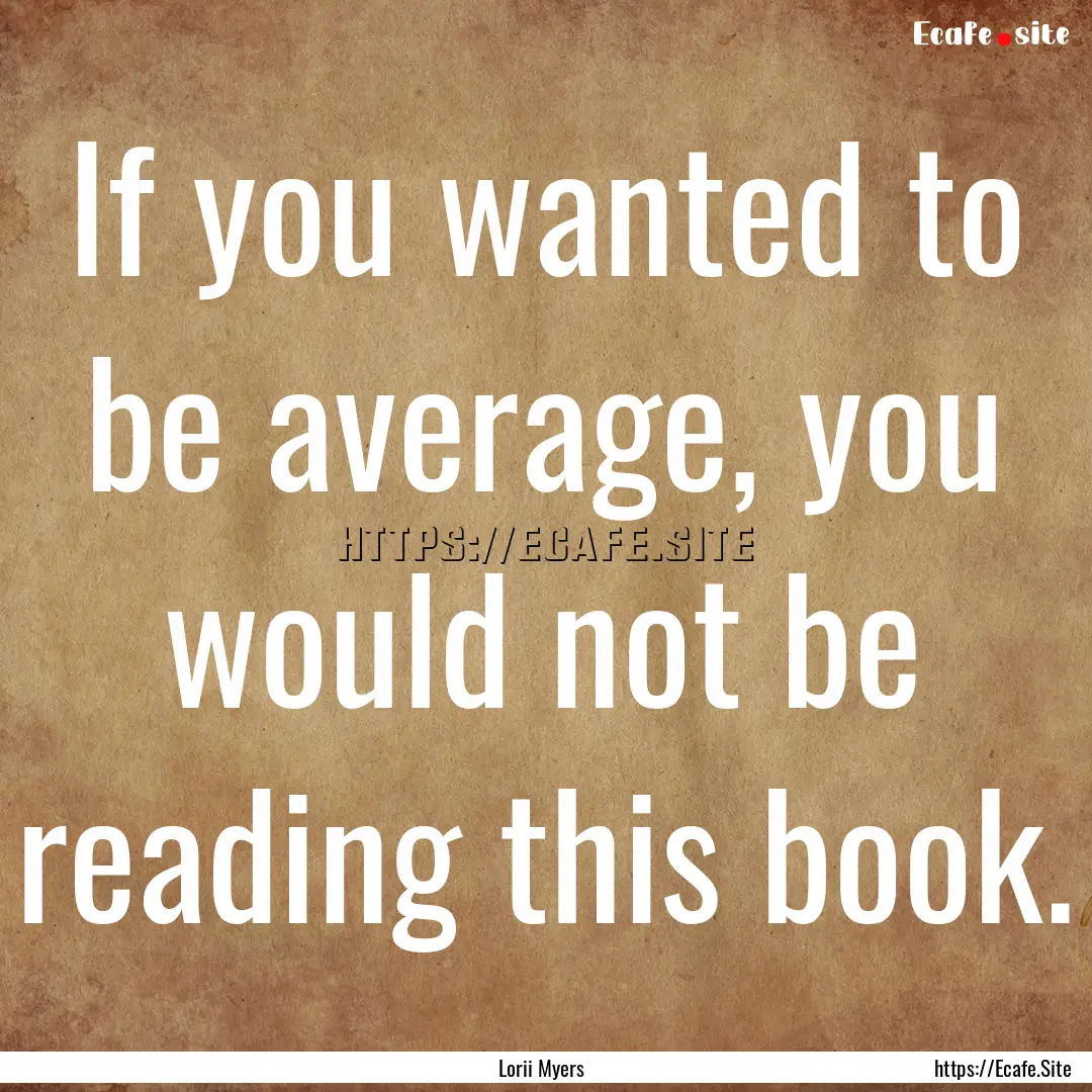 If you wanted to be average, you would not.... : Quote by Lorii Myers