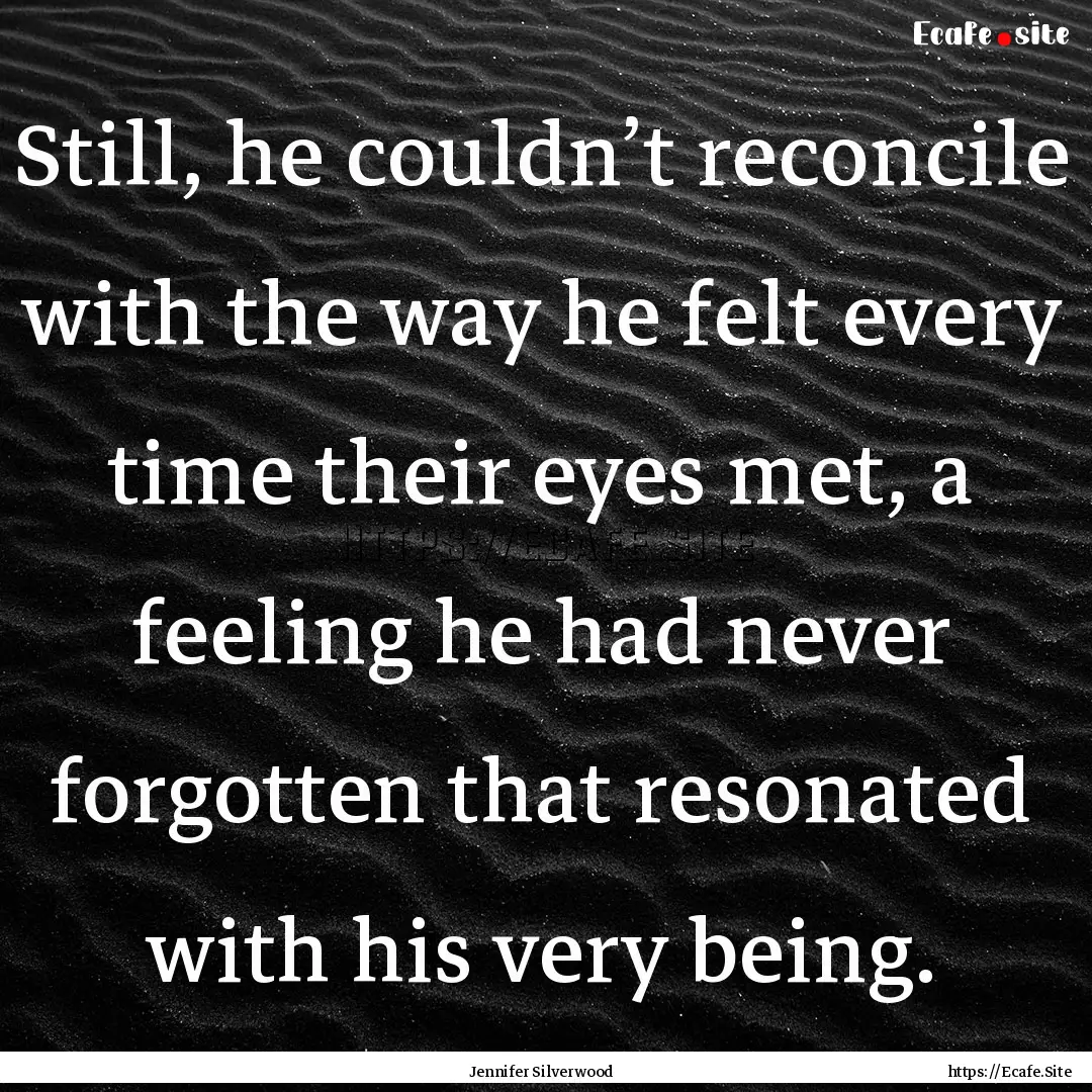 Still, he couldn’t reconcile with the way.... : Quote by Jennifer Silverwood