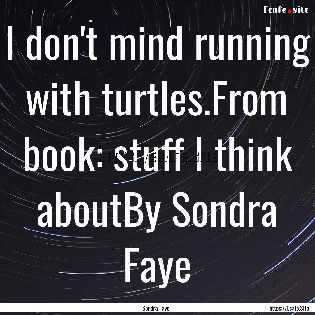 I don't mind running with turtles.From book:.... : Quote by Sondra Faye