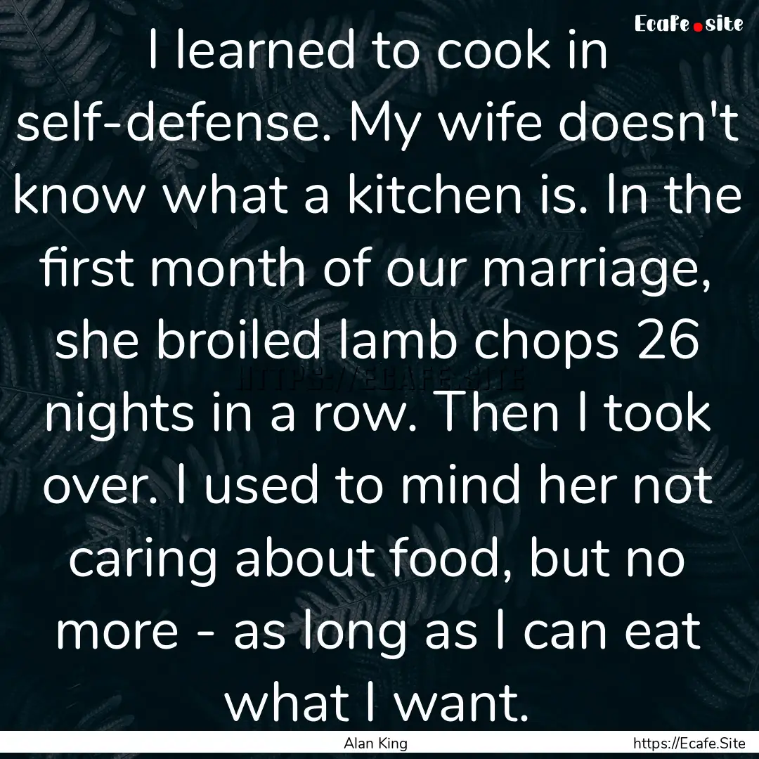 I learned to cook in self-defense. My wife.... : Quote by Alan King