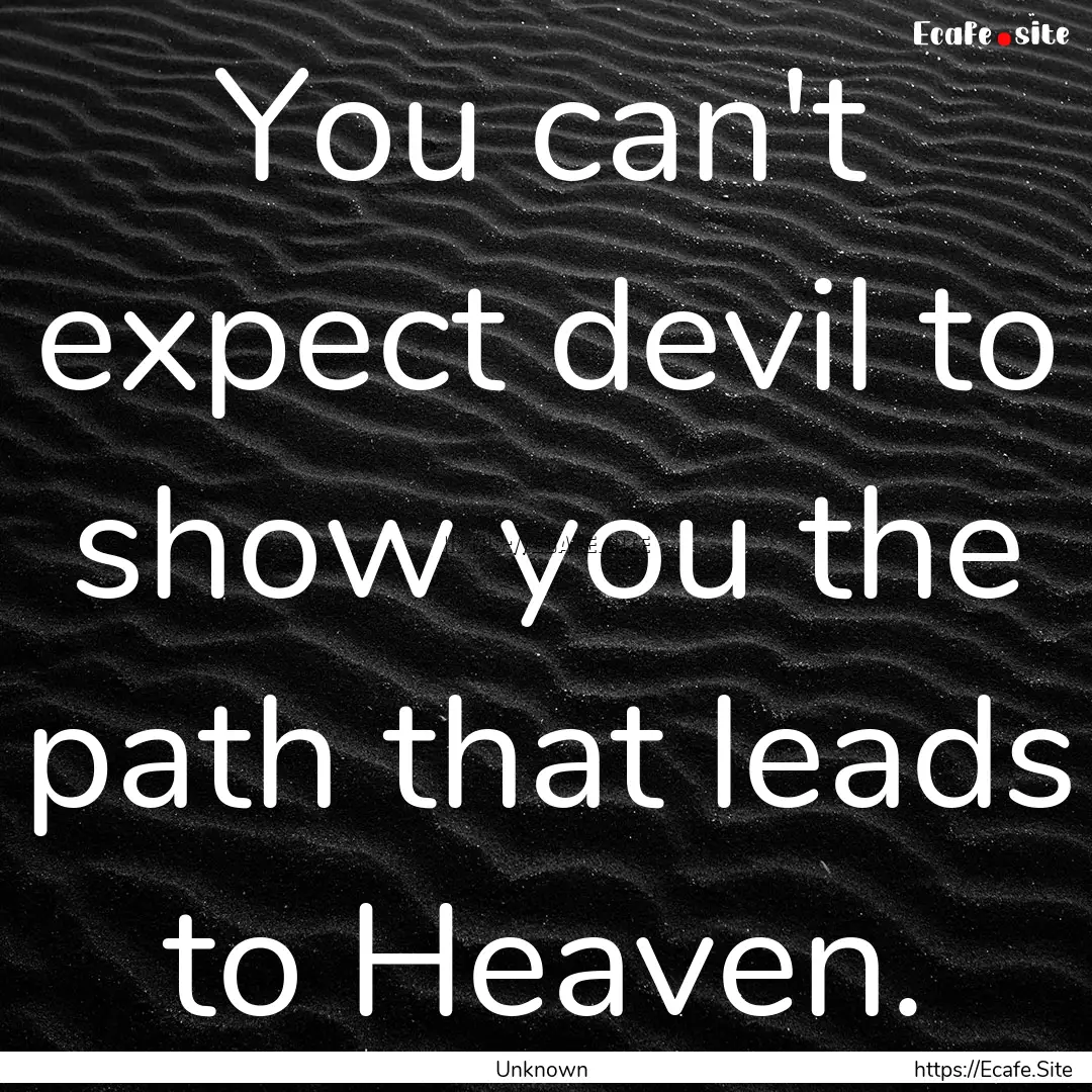 You can't expect devil to show you the path.... : Quote by Unknown