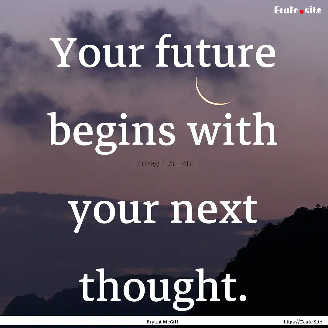 Your future begins with your next thought..... : Quote by Bryant McGill