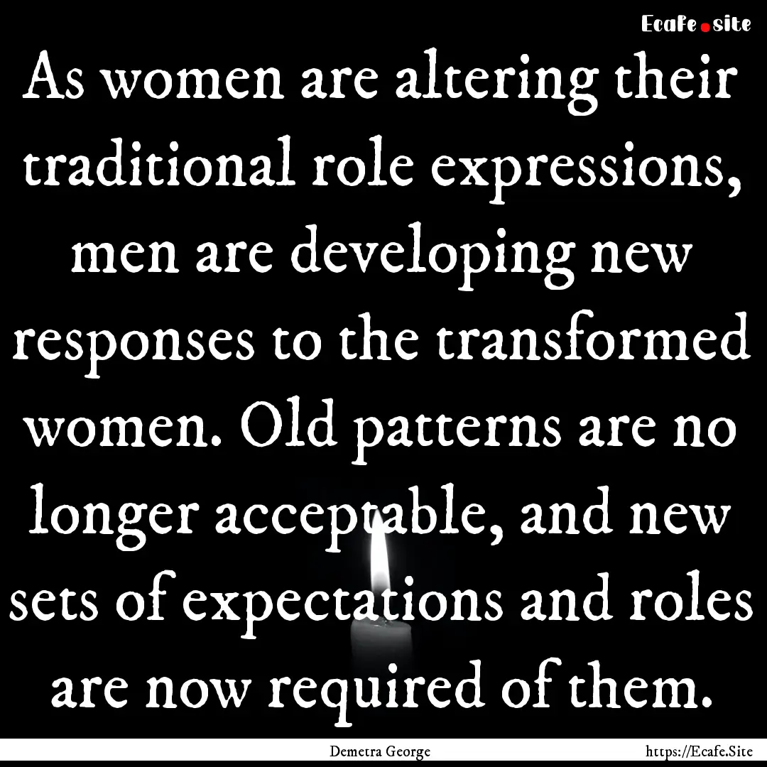 As women are altering their traditional role.... : Quote by Demetra George