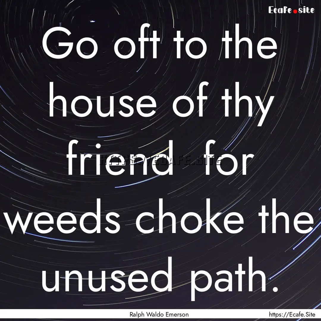 Go oft to the house of thy friend for weeds.... : Quote by Ralph Waldo Emerson