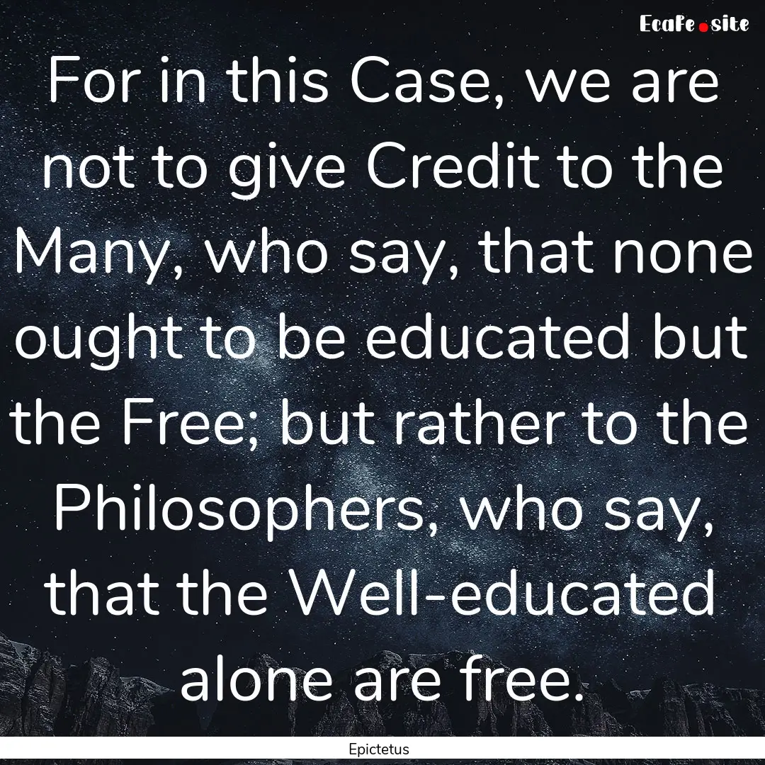 For in this Case, we are not to give Credit.... : Quote by Epictetus