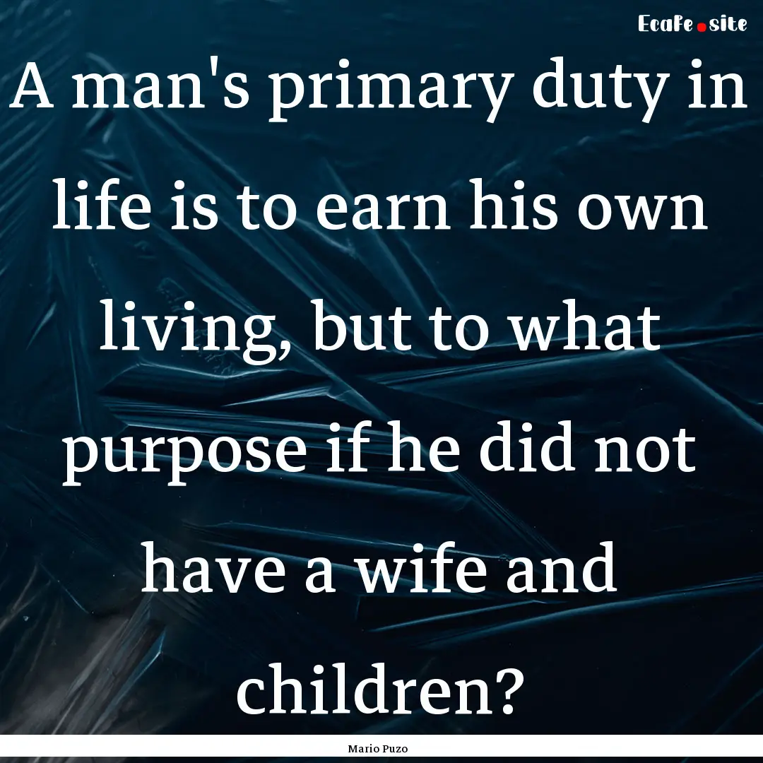 A man's primary duty in life is to earn his.... : Quote by Mario Puzo