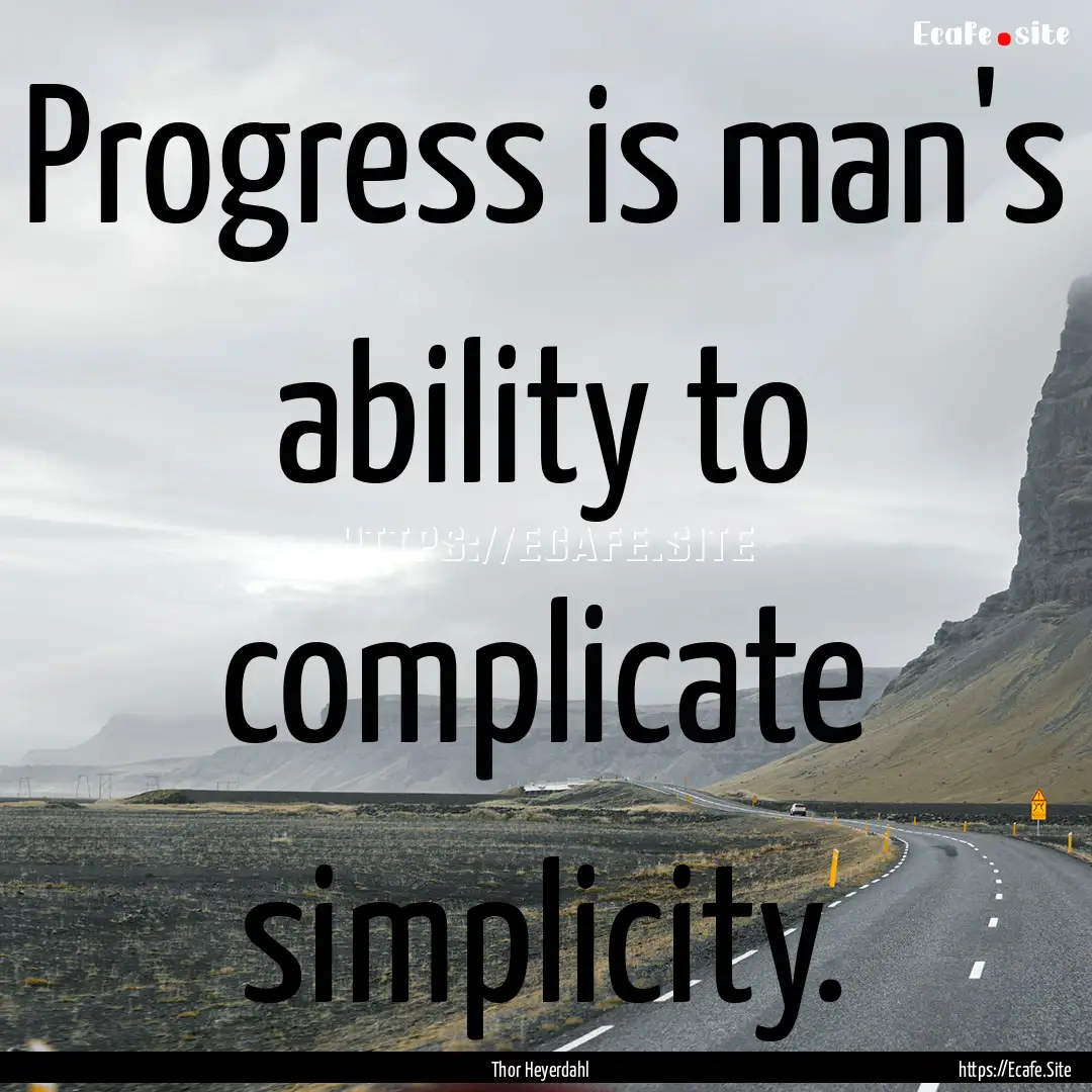 Progress is man's ability to complicate simplicity..... : Quote by Thor Heyerdahl