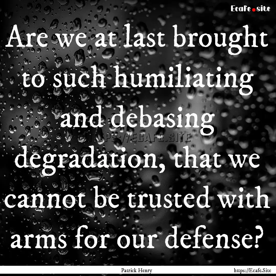 Are we at last brought to such humiliating.... : Quote by Patrick Henry