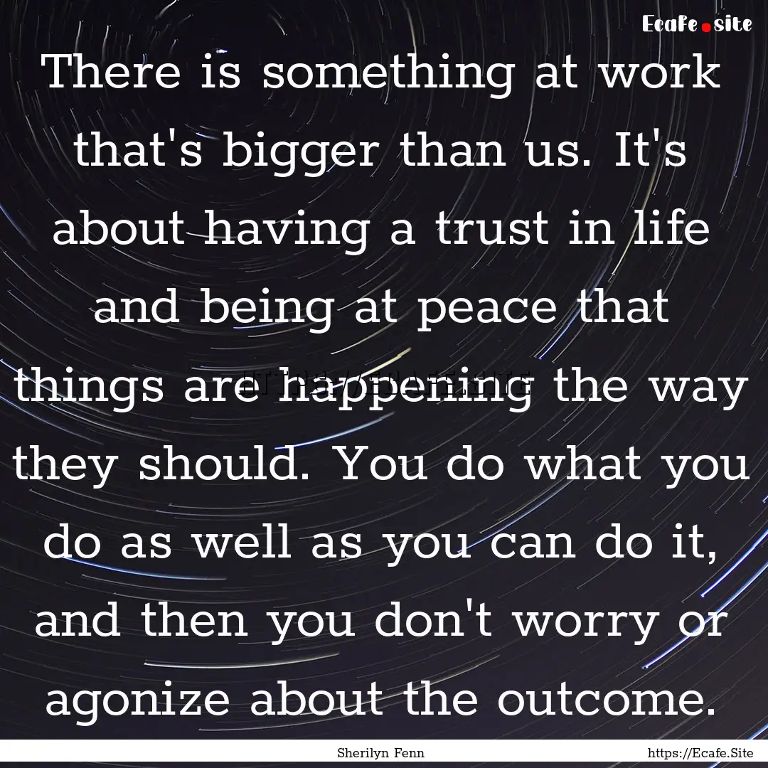 There is something at work that's bigger.... : Quote by Sherilyn Fenn