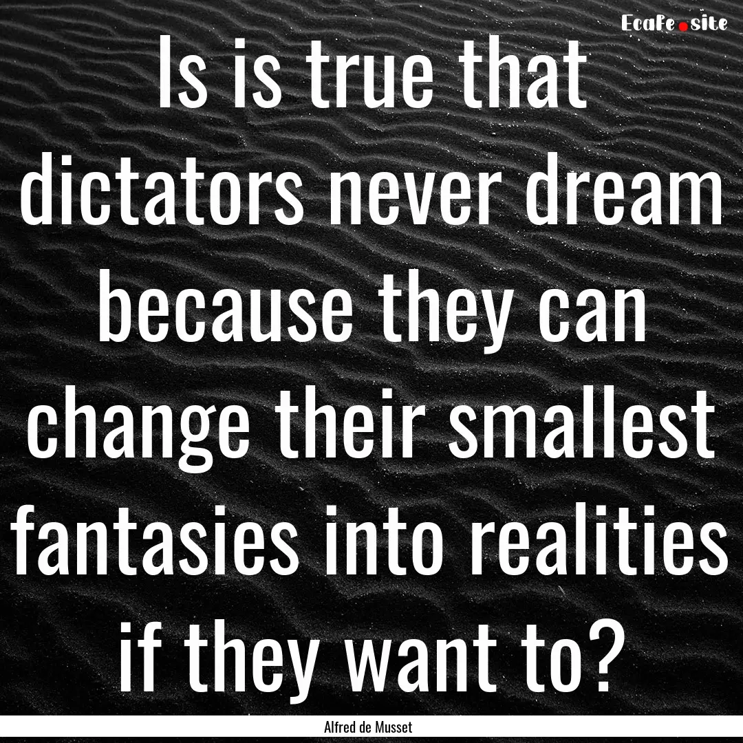 Is is true that dictators never dream because.... : Quote by Alfred de Musset