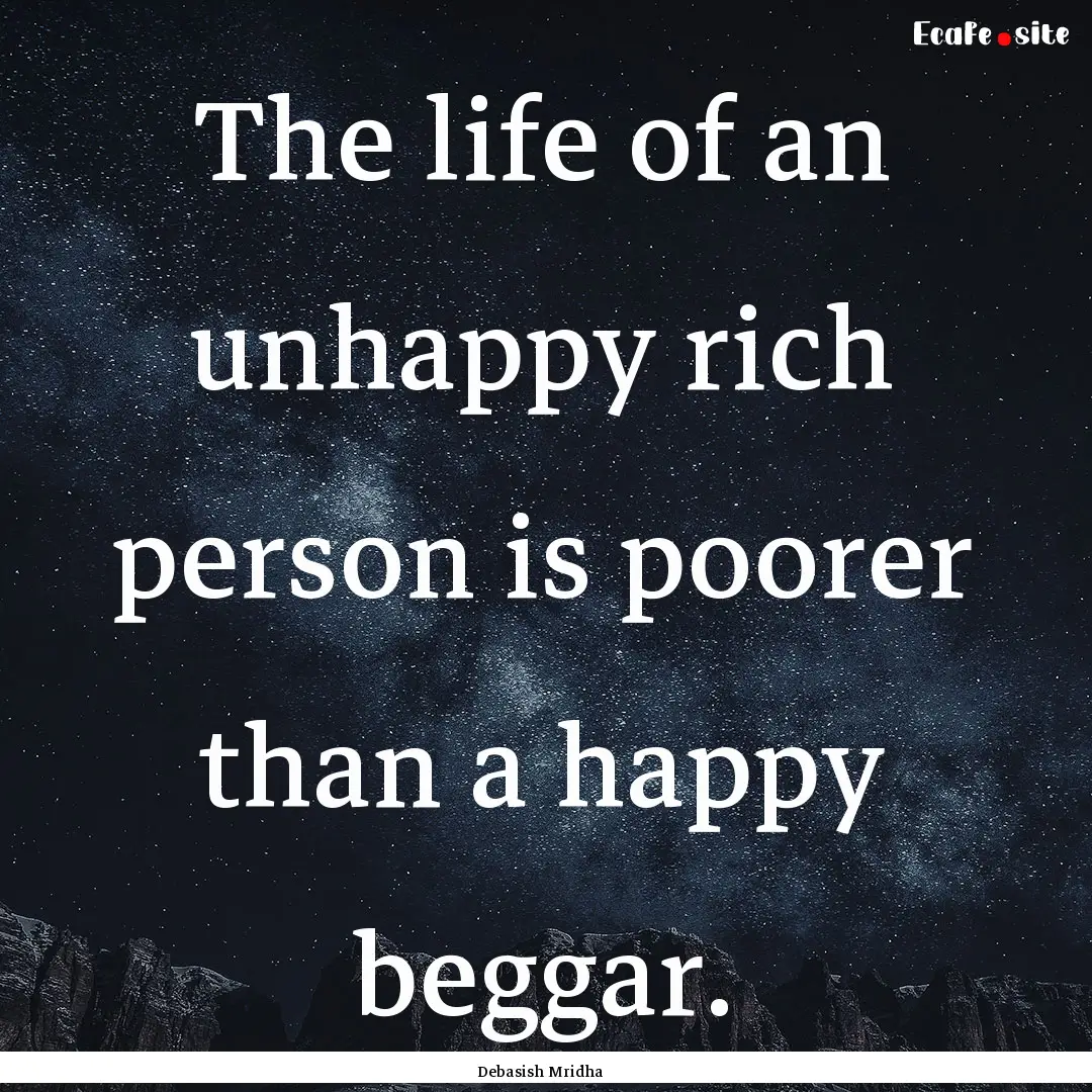 The life of an unhappy rich person is poorer.... : Quote by Debasish Mridha