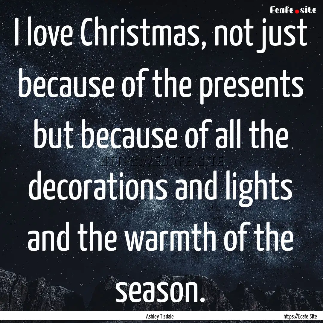 I love Christmas, not just because of the.... : Quote by Ashley Tisdale