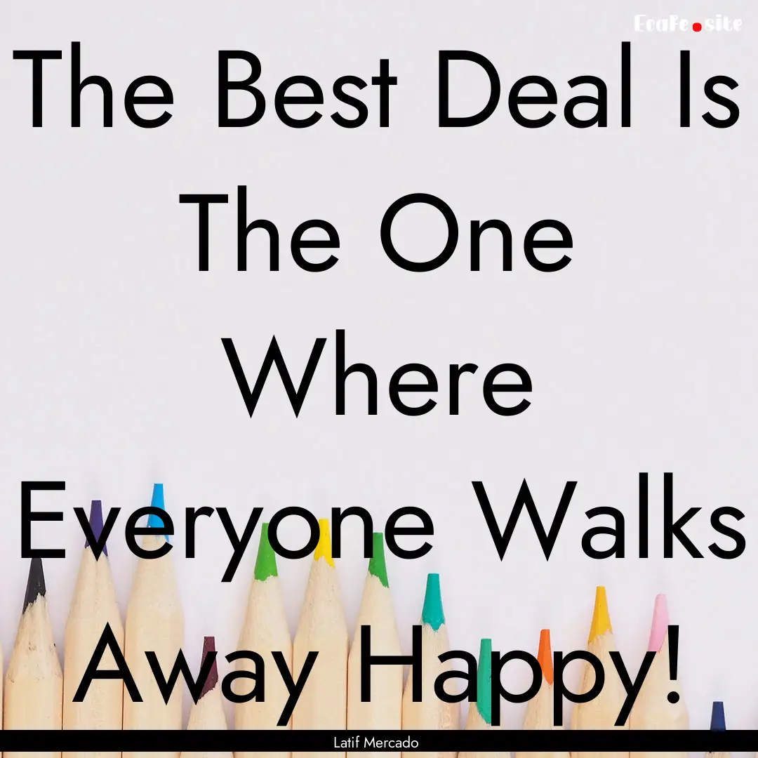 The Best Deal Is The One Where Everyone Walks.... : Quote by Latif Mercado