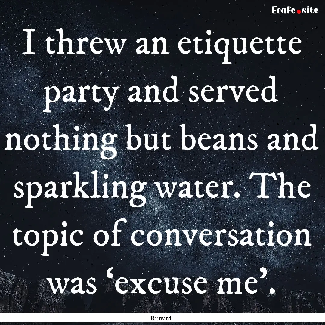 I threw an etiquette party and served nothing.... : Quote by Bauvard