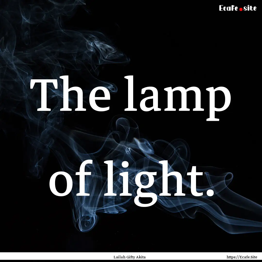 The lamp of light. : Quote by Lailah Gifty Akita