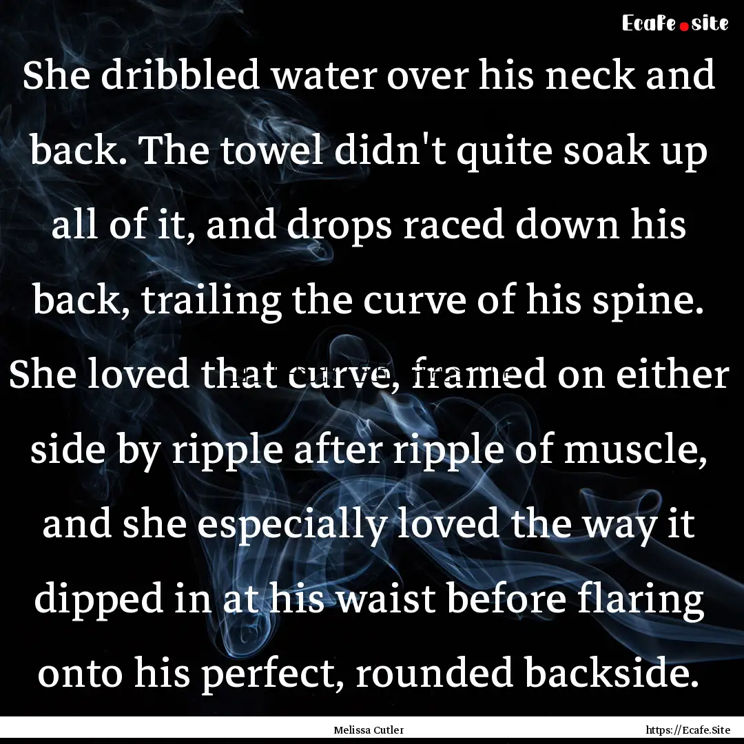 She dribbled water over his neck and back..... : Quote by Melissa Cutler