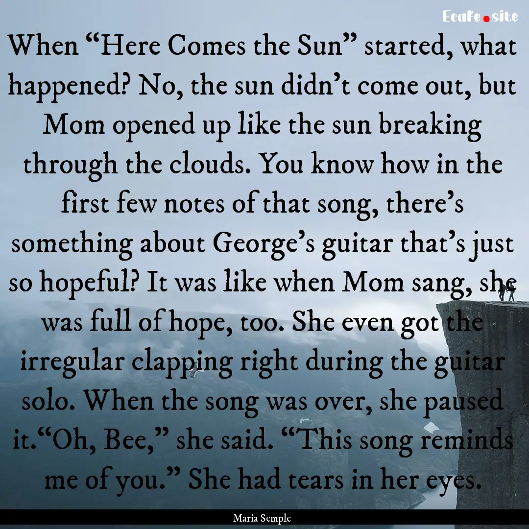 When “Here Comes the Sun” started, what.... : Quote by Maria Semple