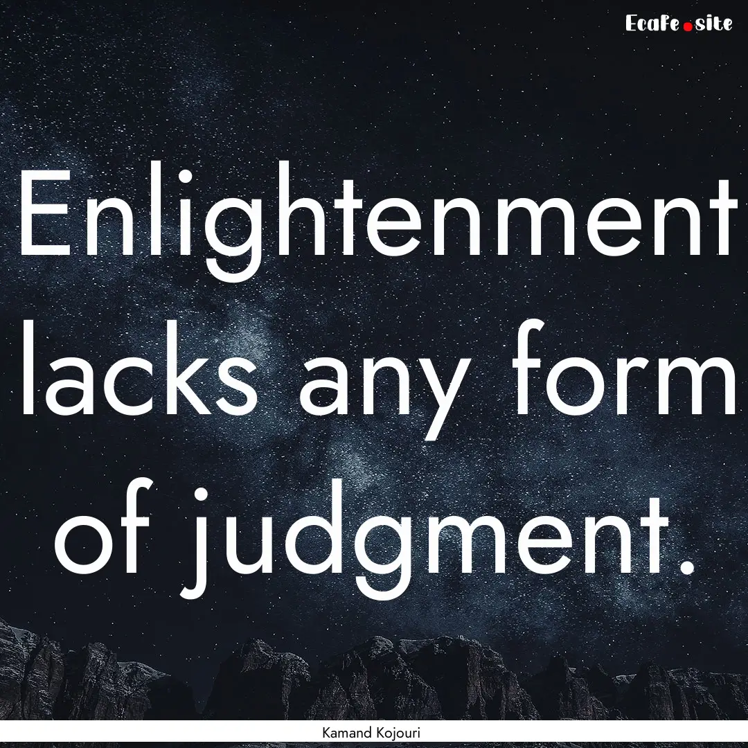 Enlightenment lacks any form of judgment..... : Quote by Kamand Kojouri