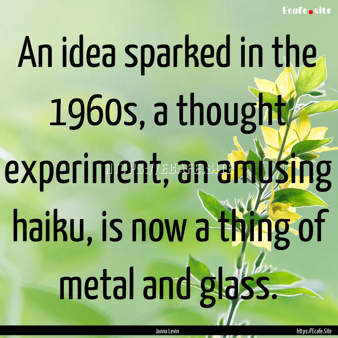 An idea sparked in the 1960s, a thought experiment,.... : Quote by Janna Levin