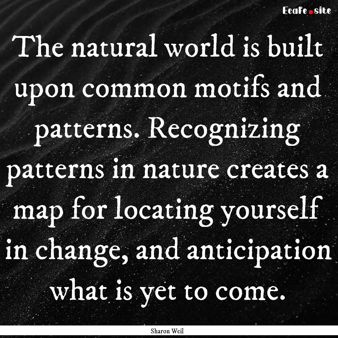 The natural world is built upon common motifs.... : Quote by Sharon Weil