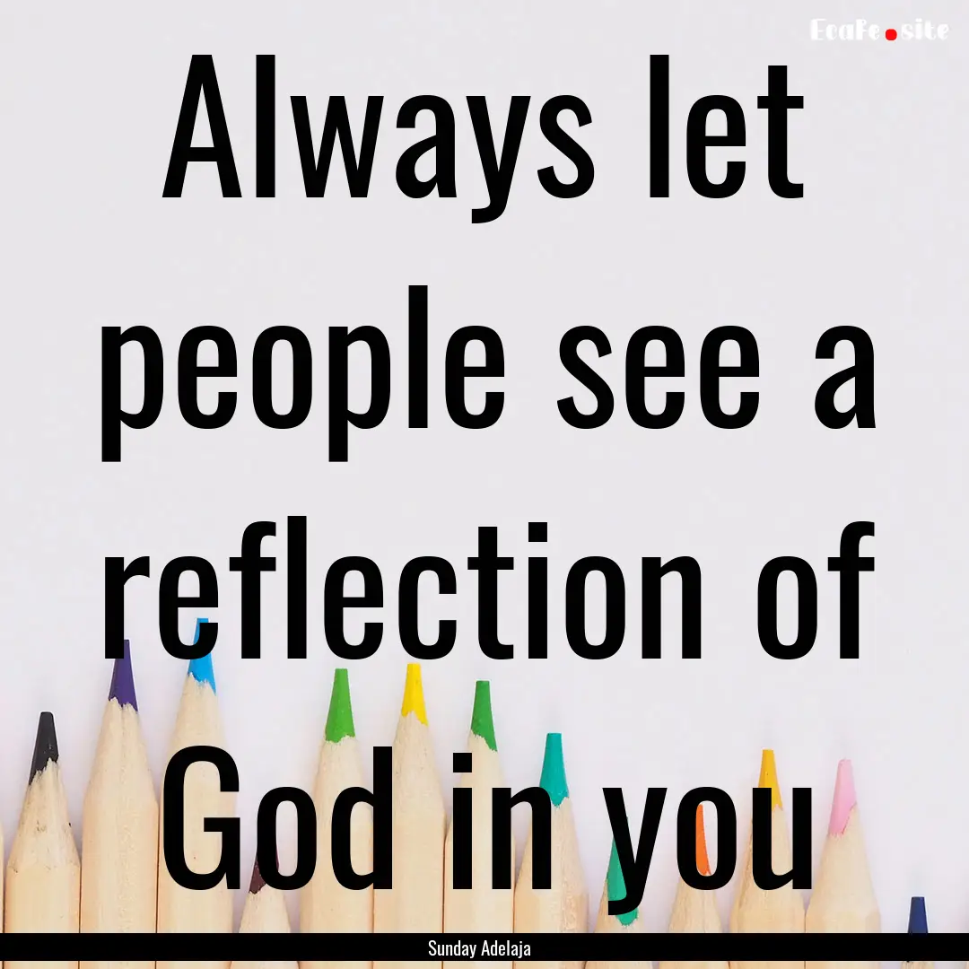 Always let people see a reflection of God.... : Quote by Sunday Adelaja