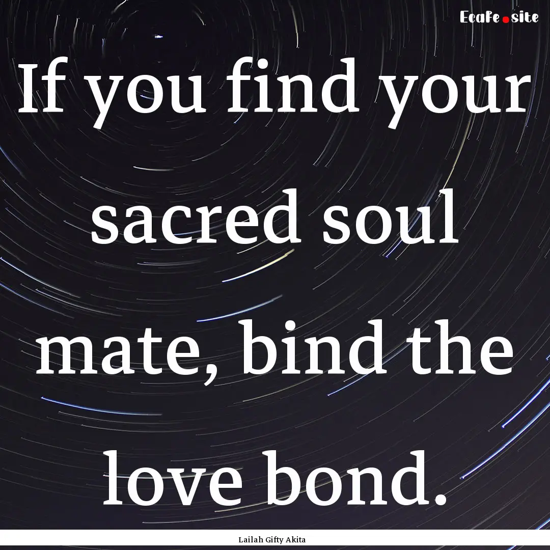 If you find your sacred soul mate, bind the.... : Quote by Lailah Gifty Akita