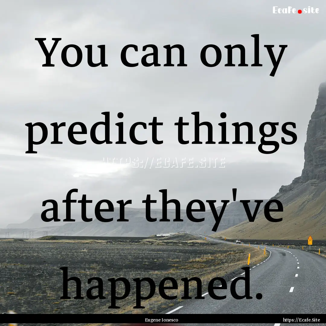 You can only predict things after they've.... : Quote by Eugene Ionesco