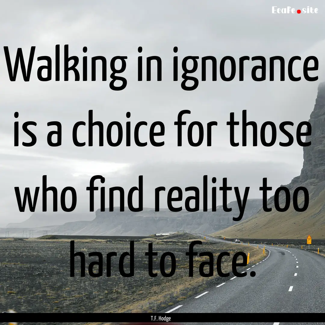 Walking in ignorance is a choice for those.... : Quote by T.F. Hodge