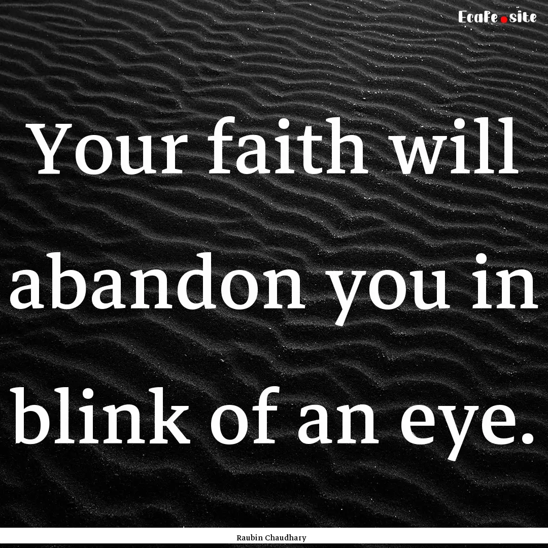 Your faith will abandon you in blink of an.... : Quote by Raubin Chaudhary