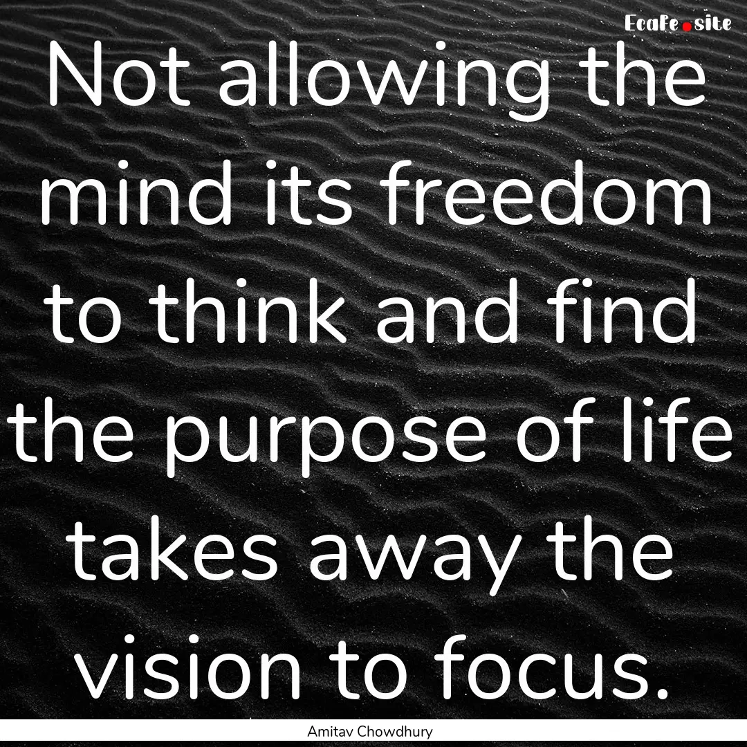 Not allowing the mind its freedom to think.... : Quote by Amitav Chowdhury