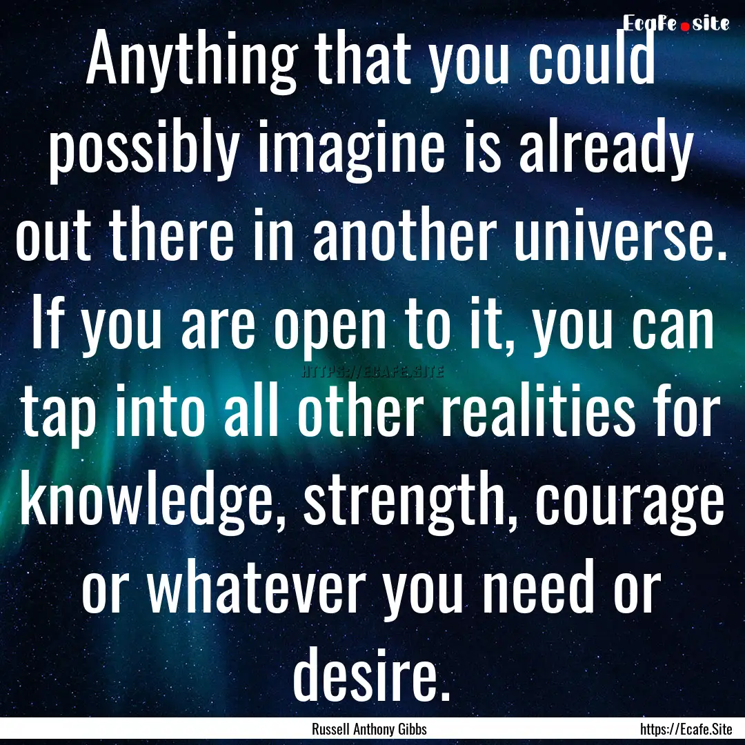 Anything that you could possibly imagine.... : Quote by Russell Anthony Gibbs