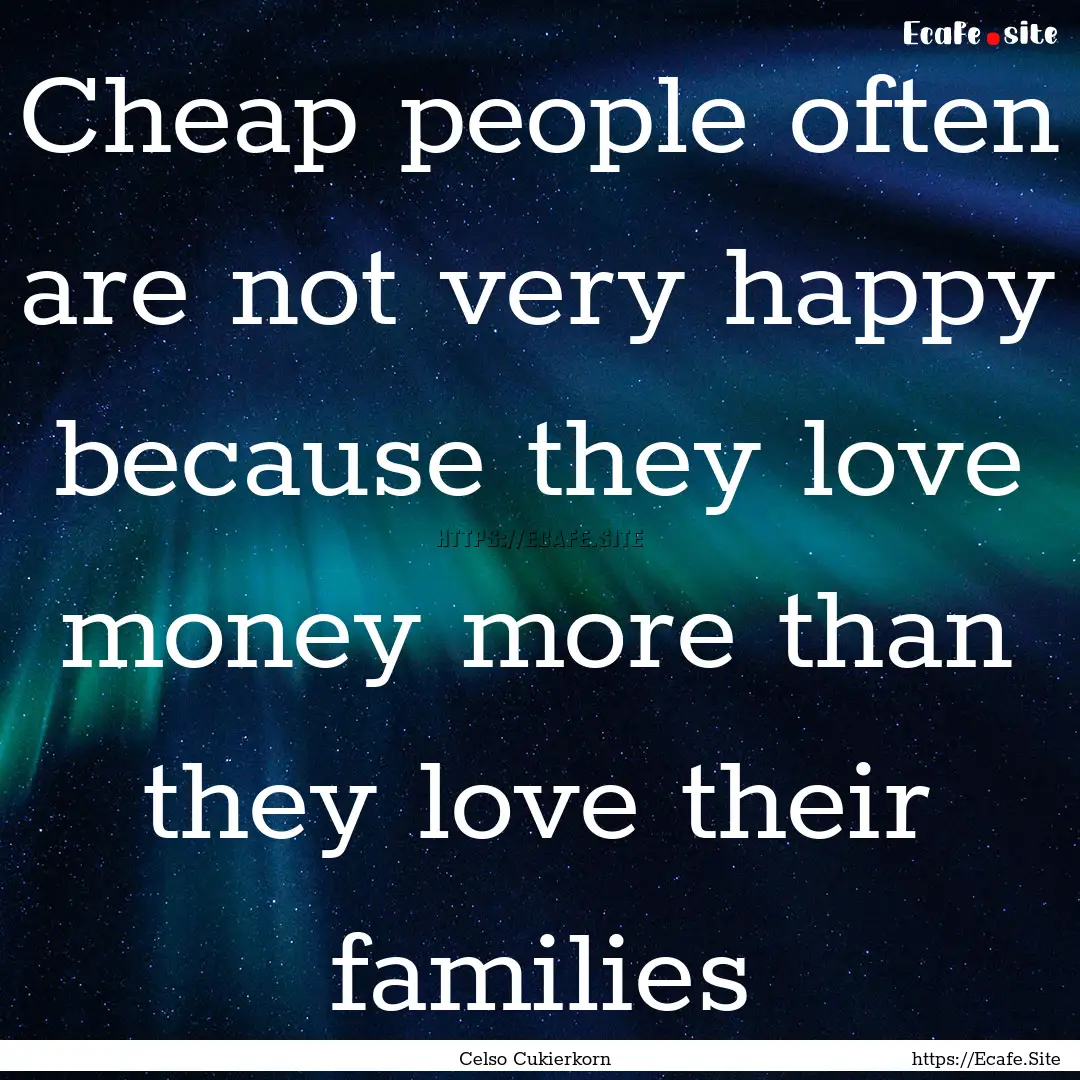 Cheap people often are not very happy because.... : Quote by Celso Cukierkorn