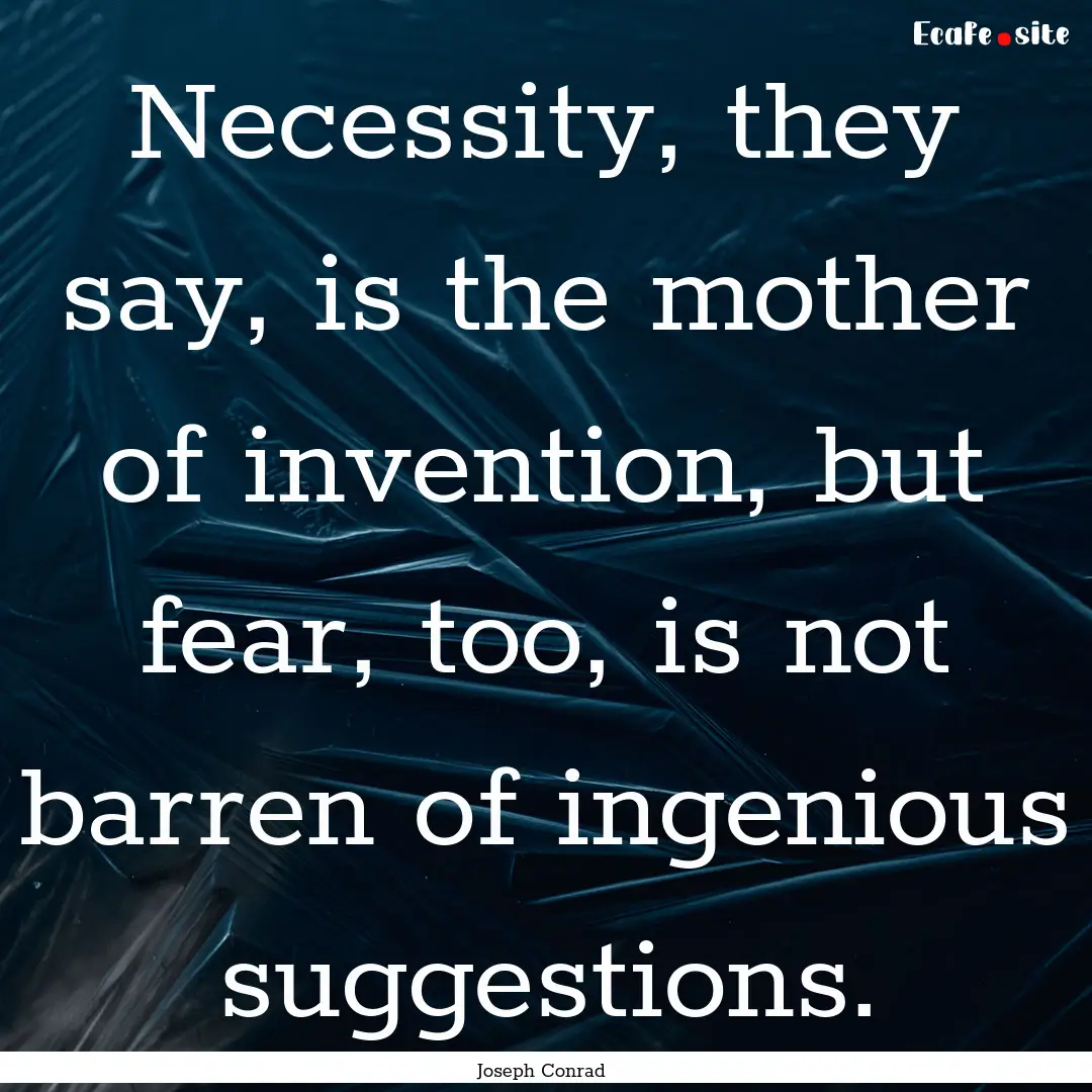 Necessity, they say, is the mother of invention,.... : Quote by Joseph Conrad